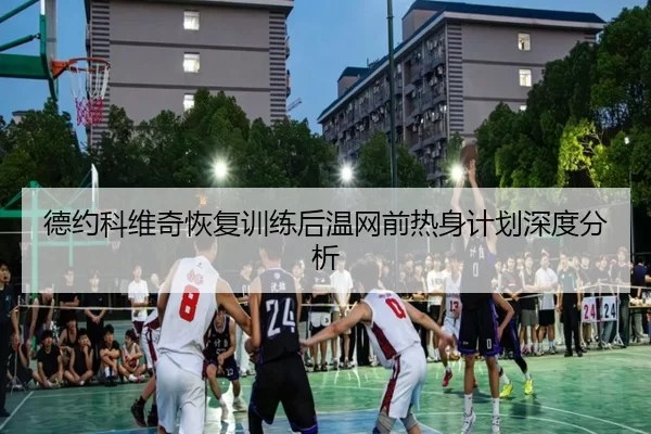 德约科维奇恢复训练后温网前热身计划深度分析